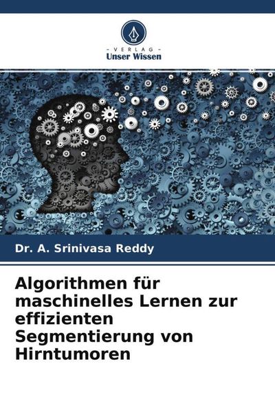 Algorithmen für maschinelles Lernen zur effizienten Segmentierung von Hirntumoren, Taschenbuch von A. Srinivasa Reddy, Verlag Unser Wissen,