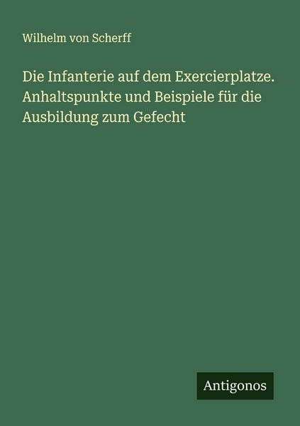 Produktbild: Die Infanterie auf dem Exercierplatze. Anhaltspunkte und Beispiele f&uuml;r die Ausbildung zum Gefecht