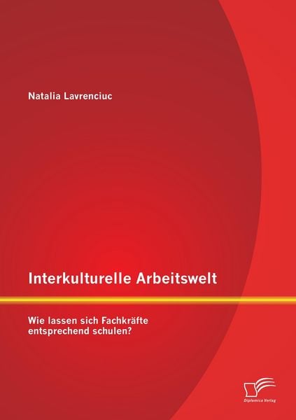 Interkulturelle Arbeitswelt: Wie lassen sich Fachkräfte entsprechend schulen?, Taschenbuch von Natalia Lavrenciuc, Diplomica Verlag, 9783842898776