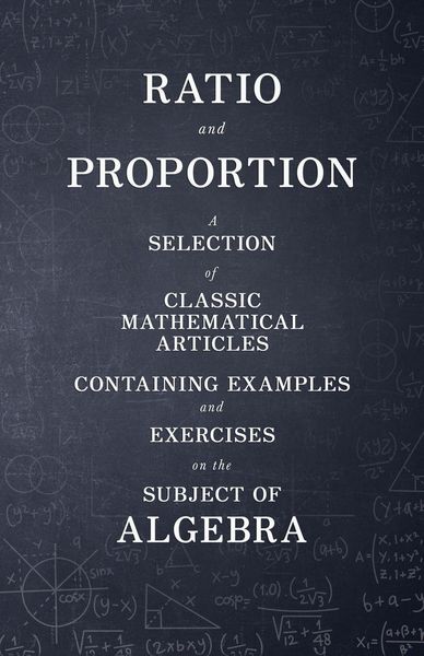 Produktbild: Ratio and Proportion - A Selection of Classic Mathematical Articles Containing Examples and Exercises on the Subject of Algebra (Mathematics Series)