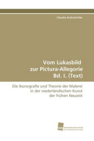Andratschke, C: Vom Lukasbild zur Pictura-Allegorie Bd. I., Taschenbuch von Claudia Andratschke, Südwestdeutscher Verlag für Hochschulschriften,
