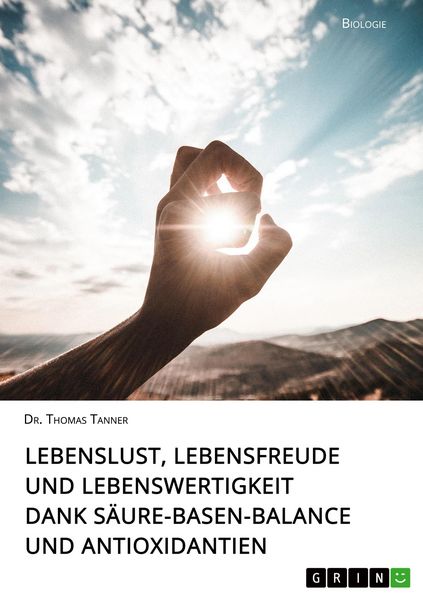 Lebenslust, Lebensfreude und Lebenswertigkeit dank Säure-Basen-Balance und Antioxidantien, Taschenbuch von Thomas Tanner, GRIN, 9783668978898