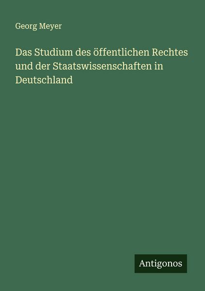 Das Studium des öffentlichen Rechtes und der Staatswissenschaften in Deutschland, Taschenbuch von Georg Meyer, Antigonos Verlag, 9783386423212