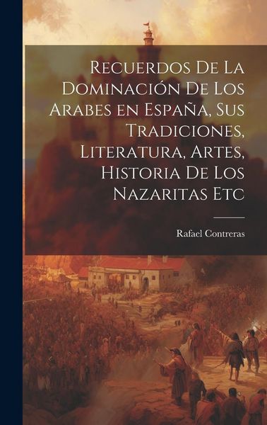 Produktbild: Recuerdos de la dominaci&oacute;n de los Arabes en Espa&ntilde;a, sus tradiciones, literatura, artes, historia de los Nazaritas etc