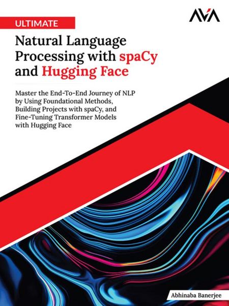 Produktbild: Ultimate Natural Language Processing with spaCy and Hugging Face: Master the End-To-End Journey of NLP by Using Foundational Methods, Building Project