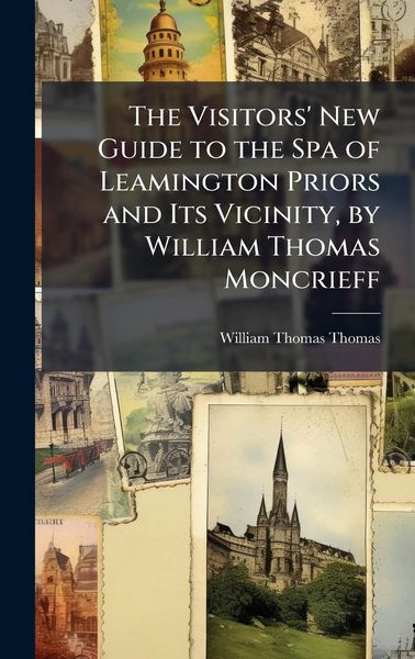 Produktbild: The Visitors' New Guide to the Spa of Leamington Priors and Its Vicinity, by William Thomas Moncrieff