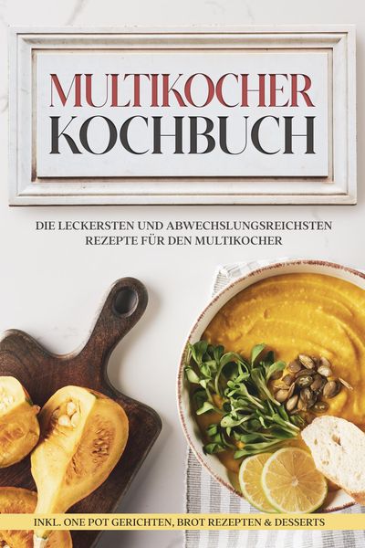 Produktbild: Multikocher Kochbuch: Die leckersten und abwechslungsreichsten Rezepte f&uuml;r den Multikocher - inkl. One Pot Gerichten, Brot Rezepten & Desserts