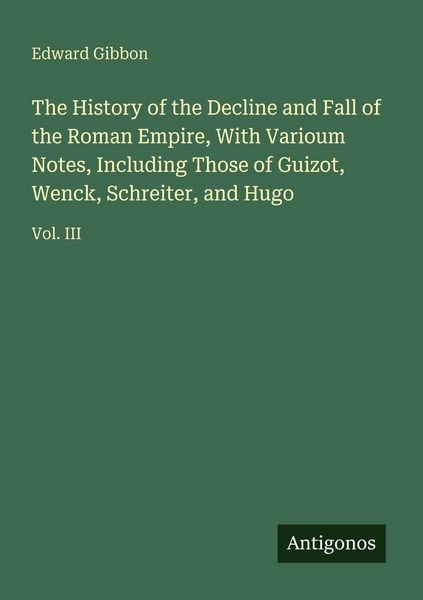Produktbild: The History of the Decline and Fall of the Roman Empire, With Varioum Notes, Including Those of Guizot, Wenck, Schreiter, and Hugo