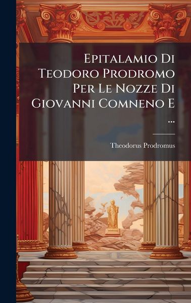 Produktbild: Epitalamio Di Teodoro Prodromo Per Le Nozze Di Giovanni Comneno E ...