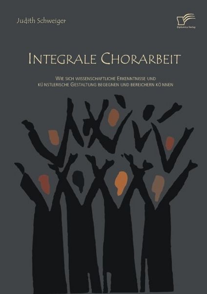 Produktbild: Integrale Chorarbeit: Wie sich wissenschaftliche Erkenntnisse und k&uuml;nstlerische Gestaltung begegnen und bereichern k&ouml;nnen