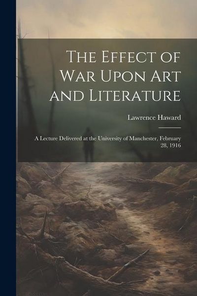 Produktbild: The Effect of War Upon Art and Literature: A Lecture Delivered at the University of Manchester, February 28, 1916