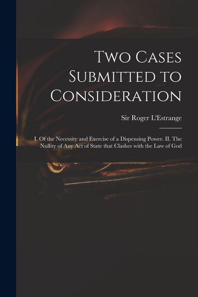 Produktbild: Two Cases Submitted to Consideration: I. Of the Necessity and Exercise of a Dispensing Power. II. The Nullity of Any Act of State That Clashes With th