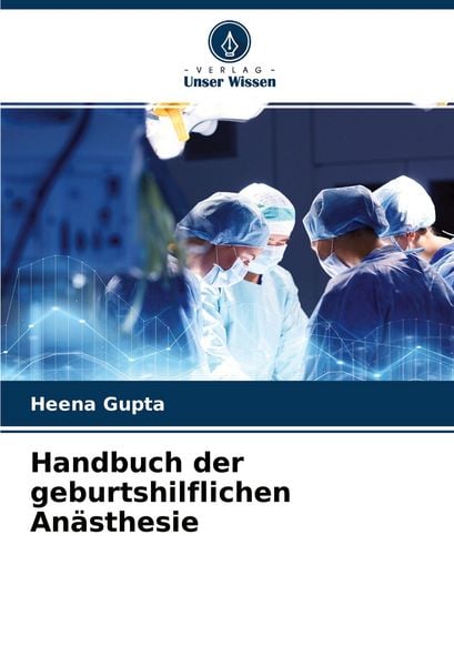 Handbuch der geburtshilflichen Anästhesie, Taschenbuch von Heena Gupta, Verlag Unser Wissen, 9786204558523