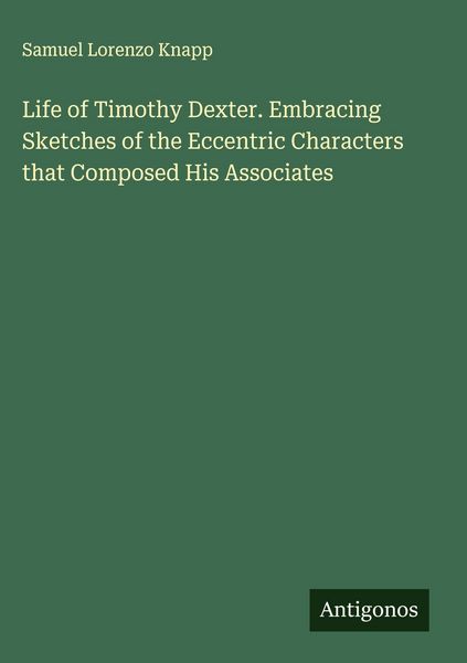 Produktbild: Life of Timothy Dexter. Embracing Sketches of the Eccentric Characters that Composed His Associates