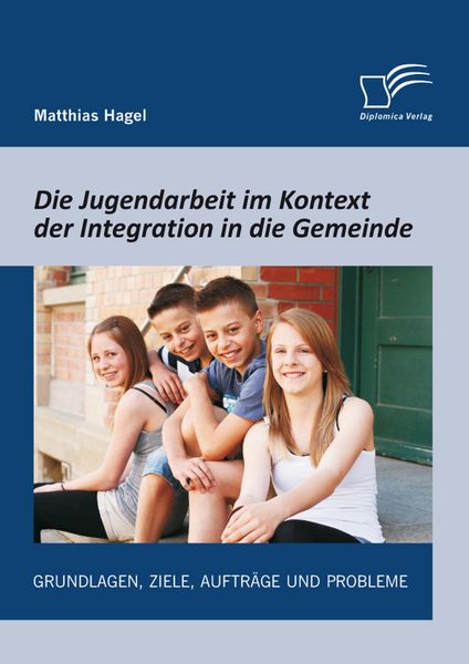 Produktbild: Die Jugendarbeit im Kontext der Integration in die Gemeinde: Grundlagen, Ziele, Auftr&auml;ge und Probleme