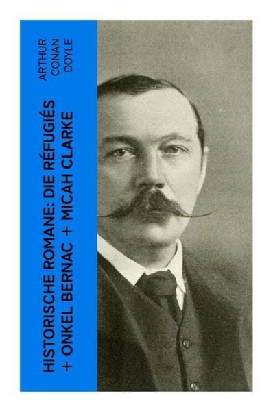Historische Romane: Die Réfugiés + Onkel Bernac + Micah Clarke, Taschenbuch von Arthur Conan Doyle, E-artnow, 9788027354153