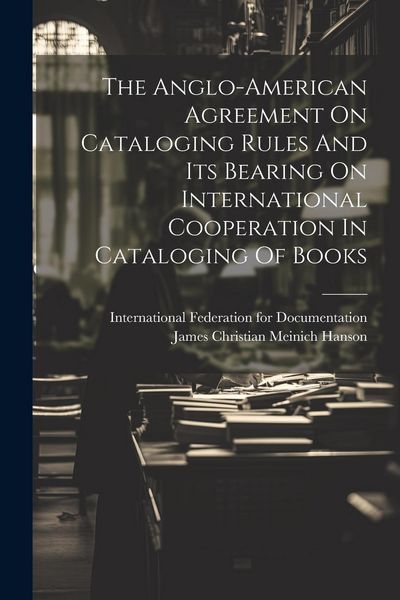 Produktbild: The Anglo-american Agreement On Cataloging Rules And Its Bearing On International Cooperation In Cataloging Of Books