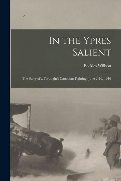 Produktbild: In the Ypres Salient; the Story of a Fortnight's Canadian Fighting, June 2-16, 1916