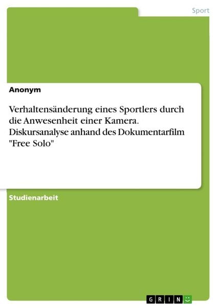 Verhaltensänderung eines Sportlers durch die Anwesenheit einer Kamera. Diskursanalyse anhand des Dokumentarfilm 'Free Solo'; Taschenbuch von , GRIN,