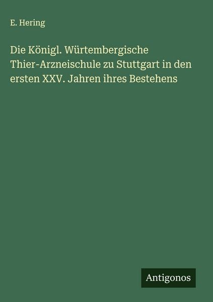 Produktbild: Die K&ouml;nigl. W&uuml;rtembergische Thier-Arzneischule zu Stuttgart in den ersten XXV. Jahren ihres Bestehens
