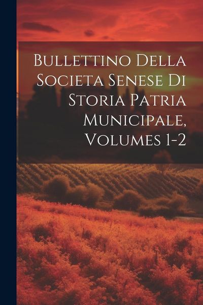Produktbild: Bullettino Della Societa Senese Di Storia Patria Municipale, Volumes 1-2
