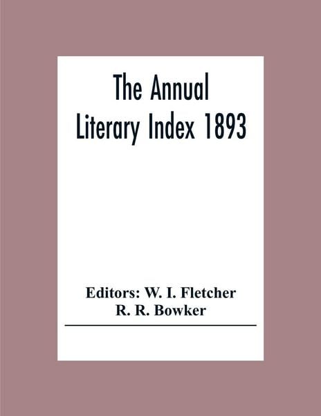 Produktbild: The Annual Literary Index 1893; Including Pariodicals, American And English, Essays, Book-Chapter, Etc. With Author Index, Bibliographies, And Necrolo