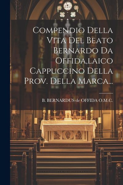 Produktbild: Compendio Della Vita Del Beato Bernardo Da Offida, laico Cappuccino Della Prov. Della Marca...