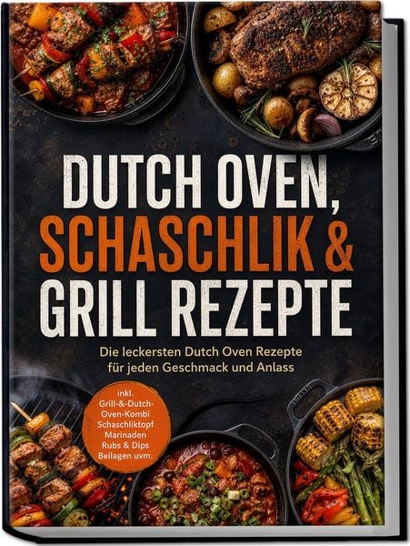 Produktbild: Dutch Oven, Schaschlik & Grill Rezepte: Die leckersten Dutch Oven Rezepte f&uuml;r jeden Geschmack und Anlass &ndash; inkl. Grill-&-Dutch-Oven-Kombi, Schaschliktopf, Marinaden, Rubs & Dips, Beilagen uvm.
