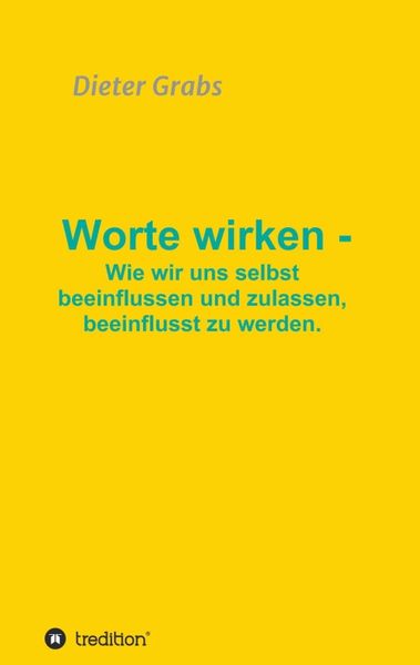 Worte wirken - Wie wir uns selbst beeinflussen und zulassen, beeinflusst zu werden., Taschenbuch von Dieter Grabs, Tredition, 9783347052840