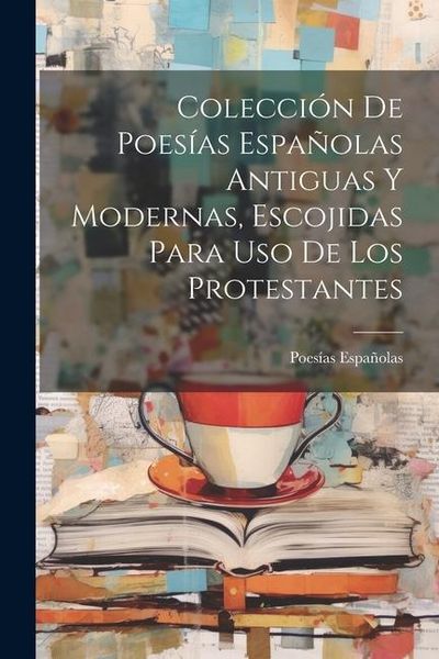 Produktbild: Colecci&oacute;n De Poes&iacute;as Espa&ntilde;olas Antiguas Y Modernas, Escojidas Para Uso De Los Protestantes