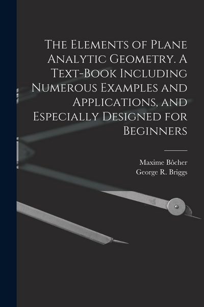 Produktbild: The Elements of Plane Analytic Geometry. A Text-book Including Numerous Examples and Applications, and Especially Designed for Beginners