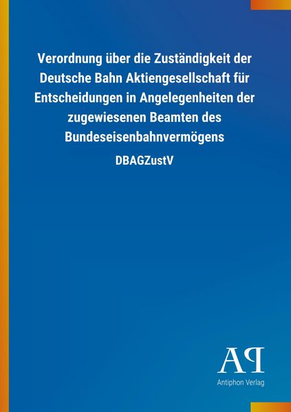 Produktbild: Verordnung &uuml;ber die Zust&auml;ndigkeit der Deutsche Bahn Aktiengesellschaft f&uuml;r Entscheidungen in Angelegenheiten der zugewiesenen Beamten des Bundeseisenbahnverm&ouml;gens