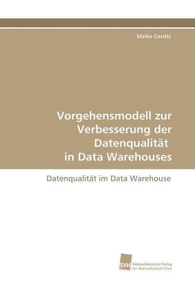 Vorgehensmodell zur Verbesserung der Datenqualität in Data Warehouses, Taschenbuch von Sönke Cordts, Südwestdeutscher Verlag für Hochschulschriften,