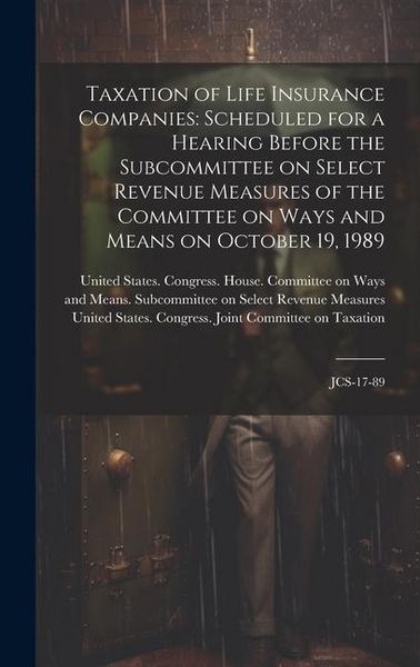 Produktbild: Taxation of Life Insurance Companies: Scheduled for a Hearing Before the Subcommittee on Select Revenue Measures of the Committee on Ways and Means on