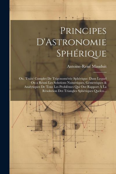 Produktbild: Principes D'Astronomie Sph&eacute;rique: Ou, Trait&eacute; Complet De Trigonom&eacute;trie Sph&eacute;rique: Dans Lequel On a R&eacute;uni Les Solutions Num&eacute;riques, G&eacute;metriques & Analyt