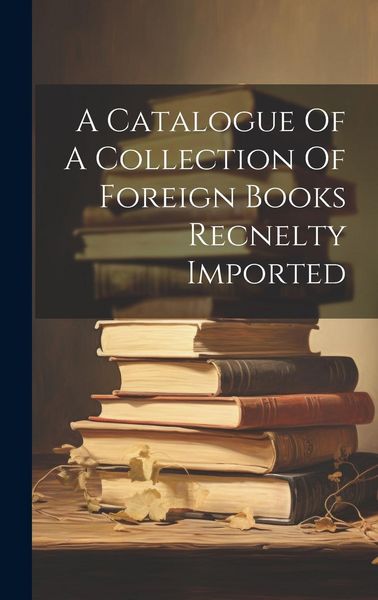 Produktbild: A Catalogue Of A Collection Of Foreign Books Recnelty Imported