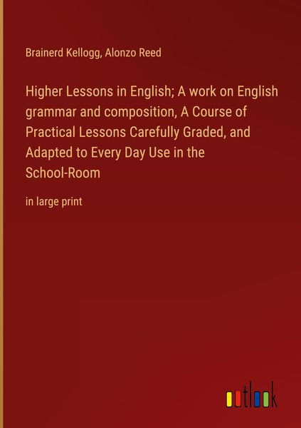 Produktbild: Higher Lessons in English; A work on English grammar and composition, A Course of Practical Lessons Carefully Graded, and Adapted to Every Day Use in