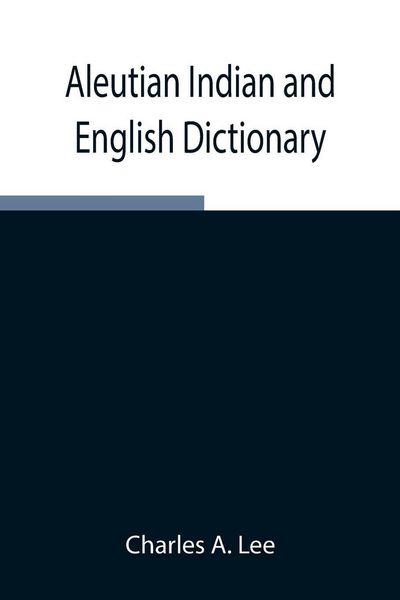 Produktbild: Aleutian Indian And English Dictionary; Common Words In The Dialects Of The Aleutian Indian Language As Spoken By The Oogashik, Egashik, Anangashuk An