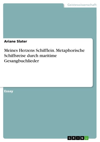 Meines Herzens Schifflein. Metaphorische Schiffsreise durch maritime Gesangbuchlieder, Taschenbuch von Ariane Slater, GRIN, 9783656433903