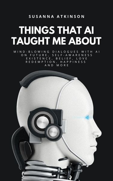 Produktbild: THINGS THAT AI TAUGHT ME ABOUT: Mind-blowing Dialogues with AI on Future, Self-Awareness, Existence, Belief, Love, Redemption, Happiness and More