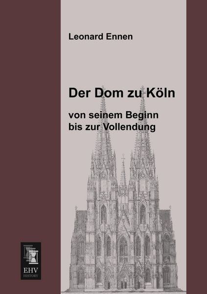 Produktbild: Der Dom zu K&ouml;ln, von seinem Beginn bis zur Vollendung