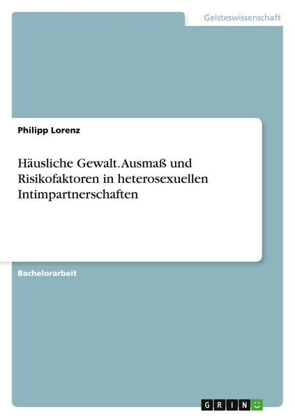 Häusliche Gewalt. Ausmaß und Risikofaktoren in heterosexuellen Intimpartnerschaften, Taschenbuch von Philipp Lorenz, GRIN, 9783668043749