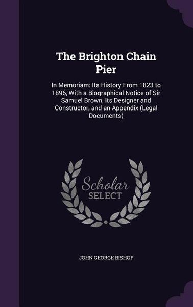 Produktbild: The Brighton Chain Pier: In Memoriam: Its History From 1823 to 1896, With a Biographical Notice of Sir Samuel Brown, Its Designer and Construct