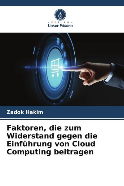 Faktoren, die zum Widerstand gegen die Einführung von Cloud Computing beitragen, Taschenbuch von Zadok Hakim, Verlag Unser Wissen, 9786205629857