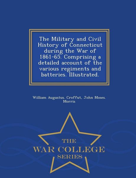 Produktbild: The Military and Civil History of Connecticut during the War of 1861-65. Comprising a detailed account of the various regiments and batteries. Illustrated. - War College Series