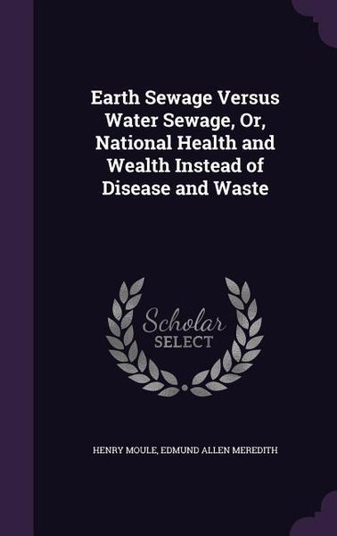 Produktbild: Earth Sewage Versus Water Sewage, Or, National Health and Wealth Instead of Disease and Waste