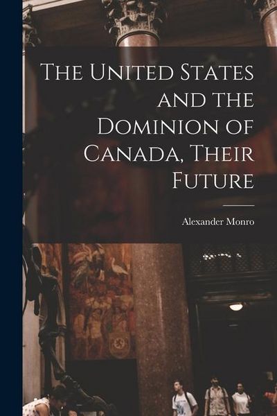 Produktbild: The United States and the Dominion of Canada, Their Future [microform]