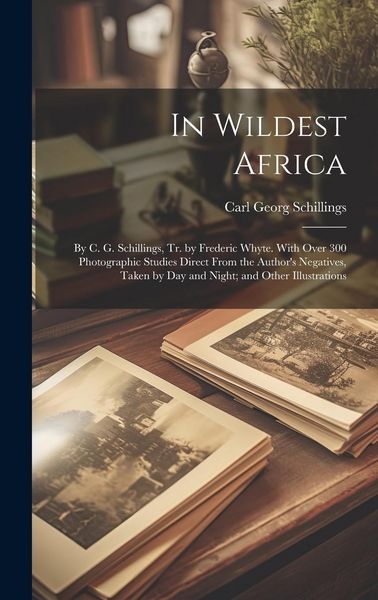 Produktbild: In Wildest Africa: By C. G. Schillings, Tr. by Frederic Whyte. With Over 300 Photographic Studies Direct From the Author's Negatives, Tak