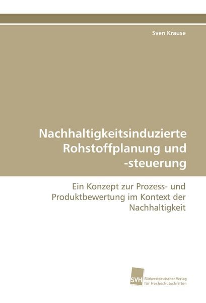 Nachhaltigkeitsinduzierte Rohstoffplanung und -steuerung, Taschenbuch von Sven Krause, Südwestdeutscher Verlag für Hochschulschriften, 9783838115504