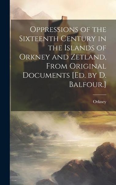 Produktbild: Oppressions of the Sixteenth Century in the Islands of Orkney and Zetland, From Original Documents [Ed. by D. Balfour.]